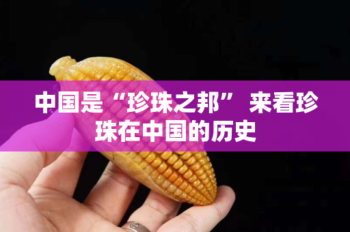中国是“珍珠之邦” 来看珍珠在中国的历史