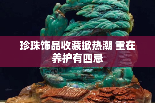 珍珠饰品收藏掀热潮 重在养护有四忌