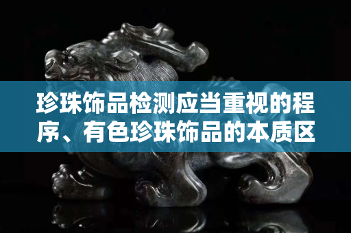 珍珠饰品检测应当重视的程序、有色珍珠饰品的本质区分