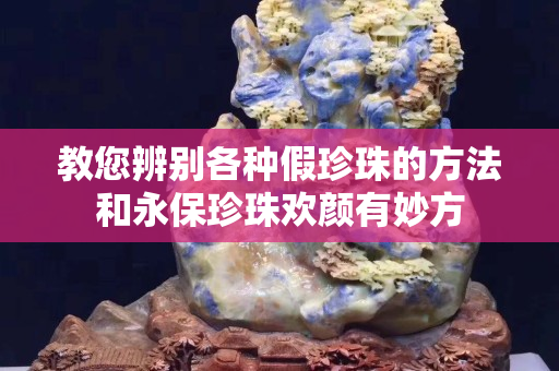 教您辨别各种假珍珠的方法和永保珍珠欢颜有妙方