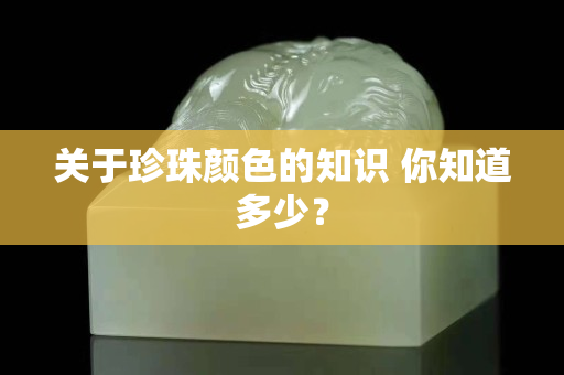 关于珍珠颜色的知识 你知道多少？