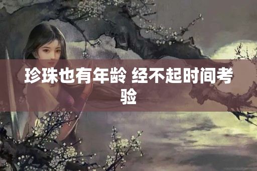 珍珠也有年龄 经不起时间考验
