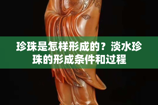 珍珠是怎样形成的？淡水珍珠的形成条件和过程
