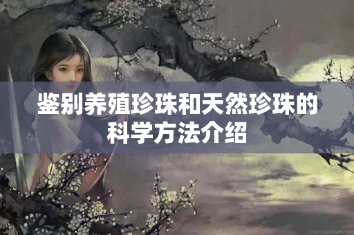 鉴别养殖珍珠和天然珍珠的科学方法介绍