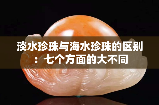 淡水珍珠与海水珍珠的区别：七个方面的大不同