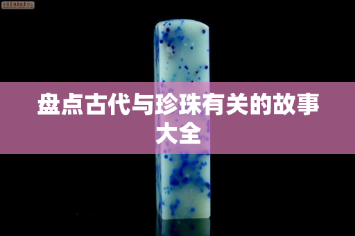 盘点古代与珍珠有关的故事大全