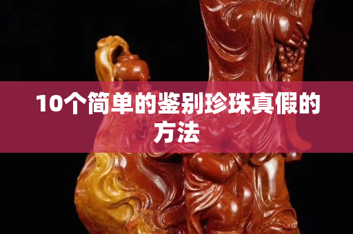 10个简单的鉴别珍珠真假的方法