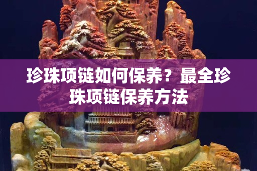 珍珠项链如何保养？最全珍珠项链保养方法
