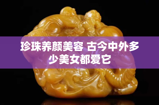 珍珠养颜美容 古今中外多少美女都爱它