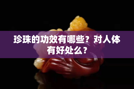 珍珠的功效有哪些？对人体有好处么？