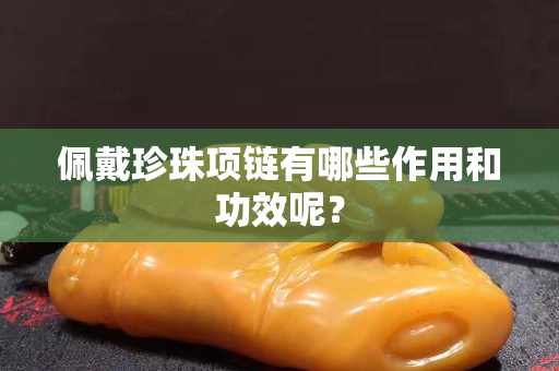佩戴珍珠项链有哪些作用和功效呢？