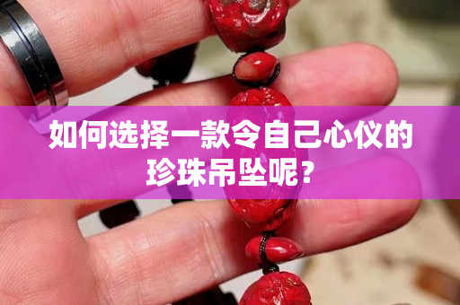 如何选择一款令自己心仪的珍珠吊坠呢？