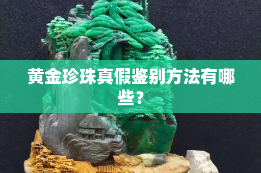 黄金珍珠真假鉴别方法有哪些？