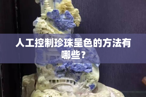 人工控制珍珠呈色的方法有哪些？