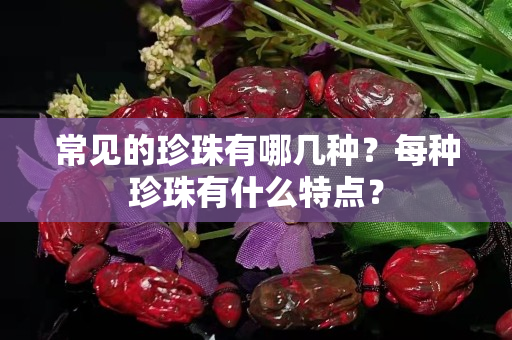 常见的珍珠有哪几种？每种珍珠有什么特点？