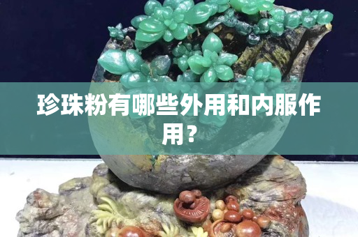 珍珠粉有哪些外用和内服作用？