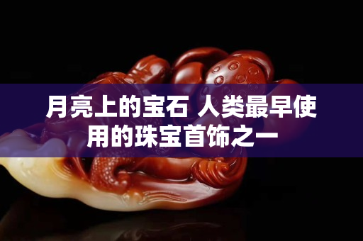 月亮上的宝石 人类最早使用的珠宝首饰之一