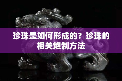 珍珠是如何形成的？珍珠的相关炮制方法