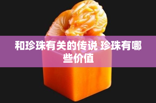 和珍珠有关的传说 珍珠有哪些价值