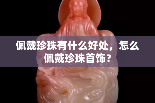 佩戴珍珠有什么好处，怎么佩戴珍珠首饰？