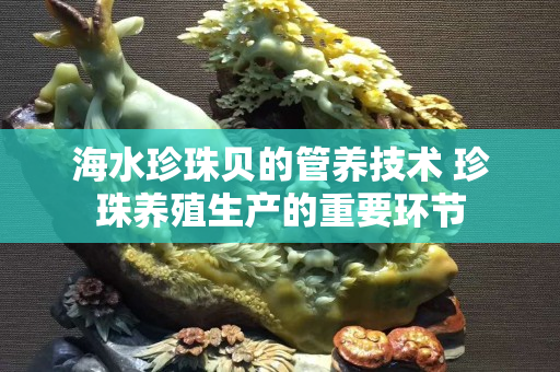 海水珍珠贝的管养技术 珍珠养殖生产的重要环节