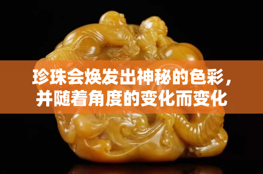 珍珠会焕发出神秘的色彩，并随着角度的变化而变化