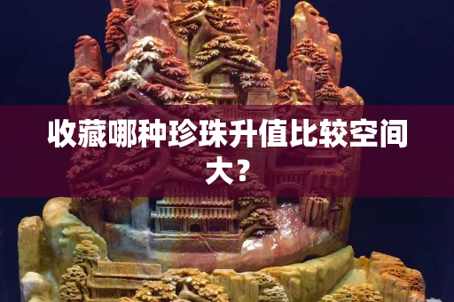收藏哪种珍珠升值比较空间大？