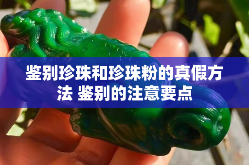 鉴别珍珠和珍珠粉的真假方法 鉴别的注意要点