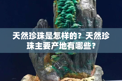 天然珍珠是怎样的？天然珍珠主要产地有哪些？