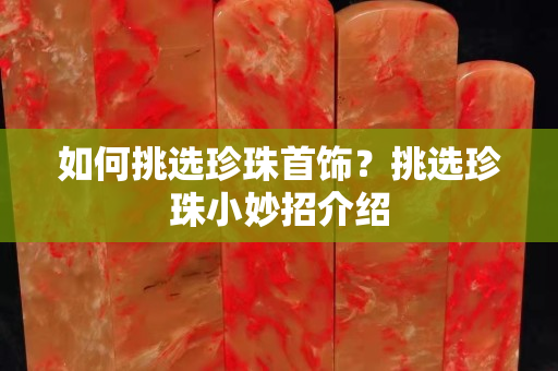 如何挑选珍珠首饰？挑选珍珠小妙招介绍