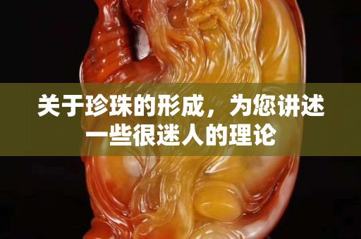 关于珍珠的形成，为您讲述一些很迷人的理论