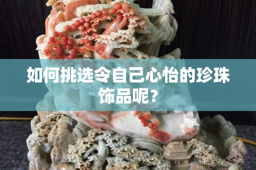 如何挑选令自己心怡的珍珠饰品呢？