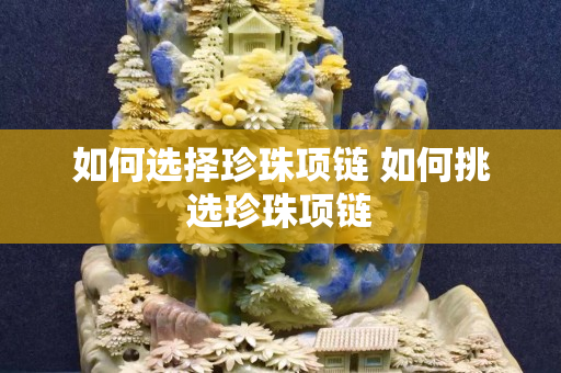 如何选择珍珠项链 如何挑选珍珠项链