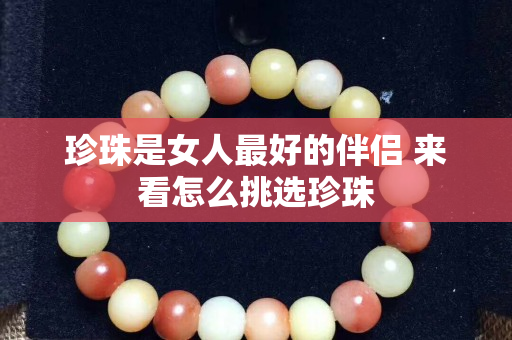 珍珠是女人最好的伴侣 来看怎么挑选珍珠