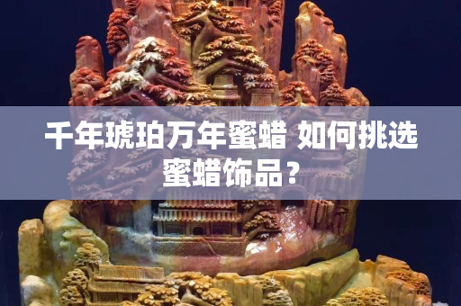 千年琥珀万年蜜蜡 如何挑选蜜蜡饰品？