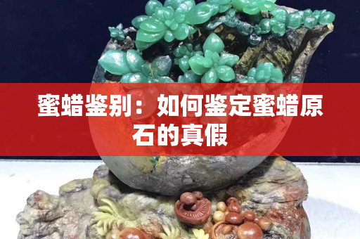 蜜蜡鉴别：如何鉴定蜜蜡原石的真假