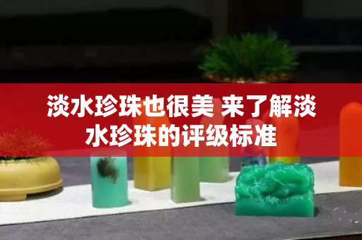 淡水珍珠也很美 来了解淡水珍珠的评级标准