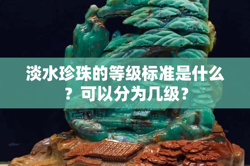 淡水珍珠的等级标准是什么？可以分为几级？