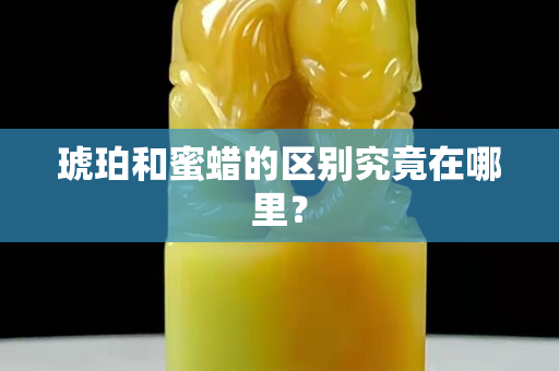 琥珀和蜜蜡的区别究竟在哪里？