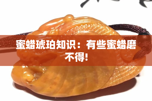 蜜蜡琥珀知识：有些蜜蜡磨不得!
