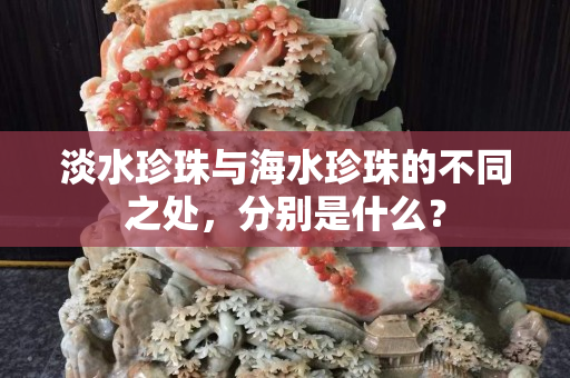 淡水珍珠与海水珍珠的不同之处，分别是什么？