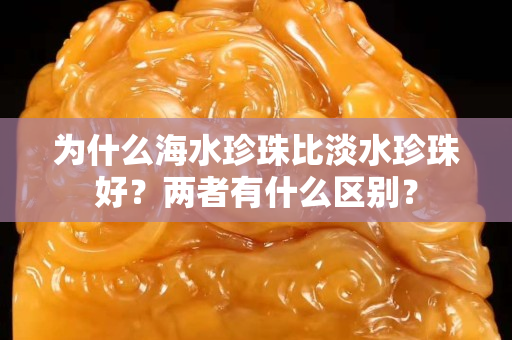 为什么海水珍珠比淡水珍珠好？两者有什么区别？