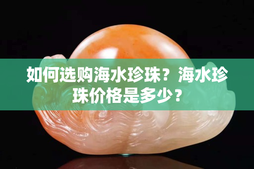 如何选购海水珍珠？海水珍珠价格是多少？