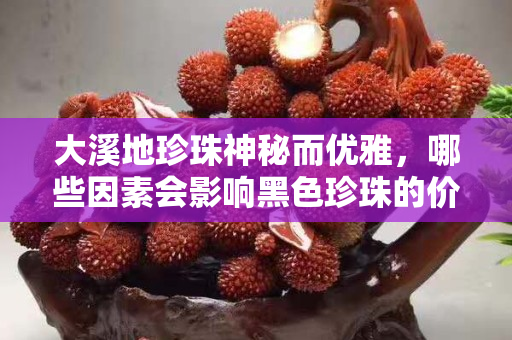 大溪地珍珠神秘而优雅，哪些因素会影响黑色珍珠的价格？