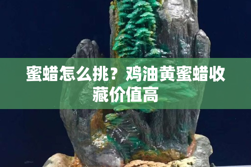 蜜蜡怎么挑？鸡油黄蜜蜡收藏价值高