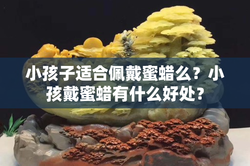 小孩子适合佩戴蜜蜡么？小孩戴蜜蜡有什么好处？
