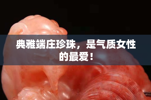 典雅端庄珍珠，是气质女性的最爱！