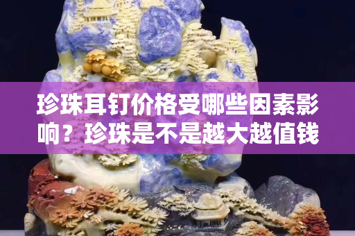 珍珠耳钉价格受哪些因素影响？珍珠是不是越大越值钱？