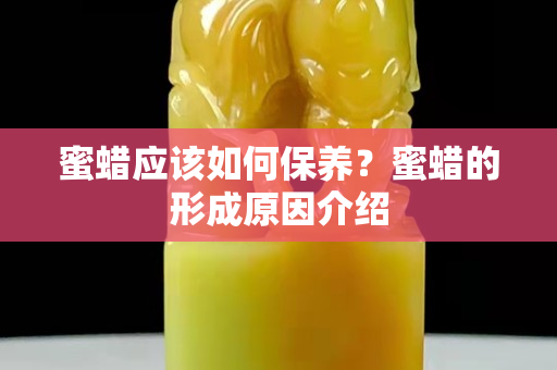 蜜蜡应该如何保养？蜜蜡的形成原因介绍