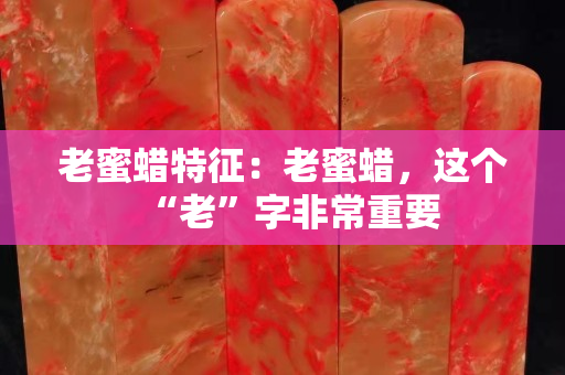 老蜜蜡特征：老蜜蜡，这个“老”字非常重要